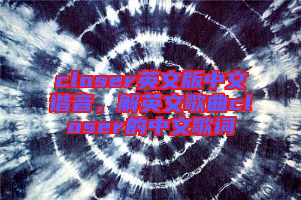 closer英文版中文諧音，解英文歌曲closer的中文歌詞