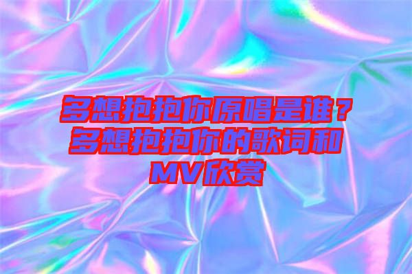 多想抱抱你原唱是誰？多想抱抱你的歌詞和MV欣賞