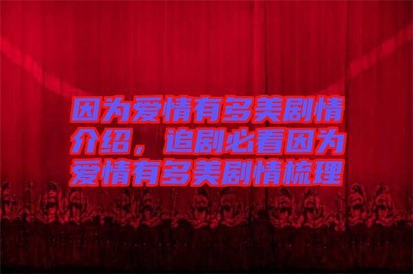 因?yàn)閻矍橛卸嗝绖∏榻榻B，追劇必看因?yàn)閻矍橛卸嗝绖∏槭崂? width=