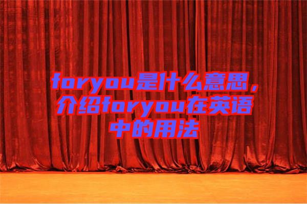 foryou是什么意思，介紹foryou在英語中的用法