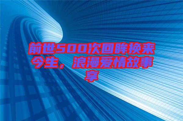 前世500次回眸換來今生，浪漫愛情故事享