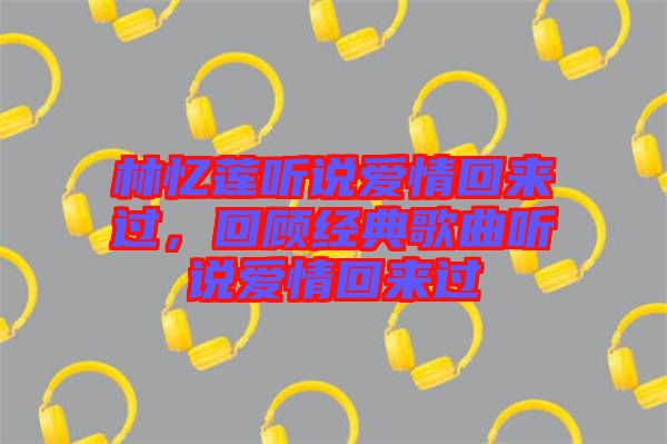 林憶蓮聽說愛情回來過，回顧經(jīng)典歌曲聽說愛情回來過