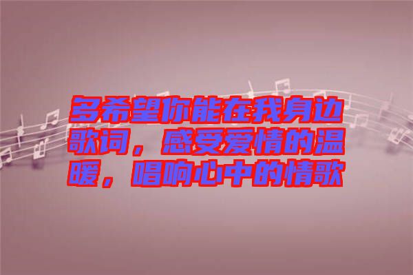 多希望你能在我身邊歌詞，感受愛(ài)情的溫暖，唱響心中的情歌