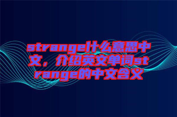 strange什么意思中文，介紹英文單詞strange的中文含義