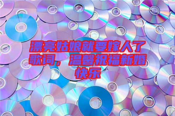 漂亮姑娘就要嫁人了歌詞，溫馨祝福新婚快樂(lè)