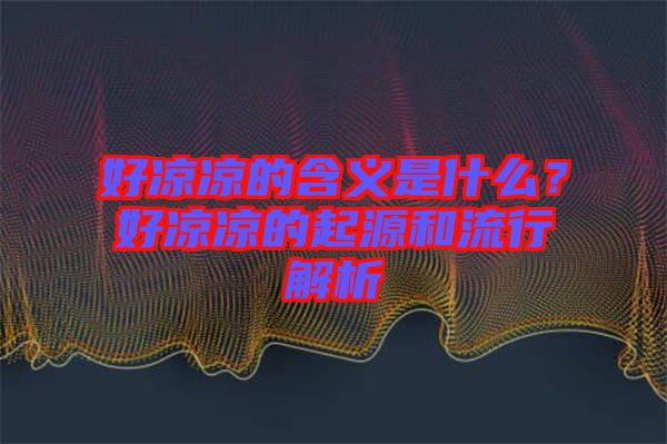 好涼涼的含義是什么？好涼涼的起源和流行解析