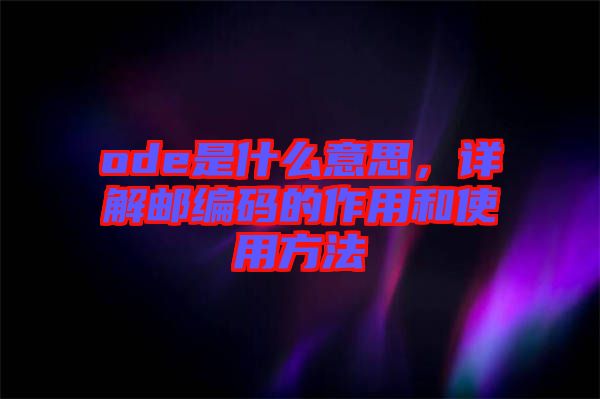 ode是什么意思，詳解郵編碼的作用和使用方法