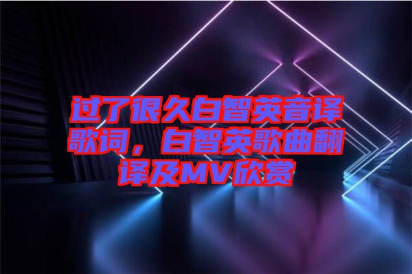 過了很久白智英音譯歌詞，白智英歌曲翻譯及MV欣賞