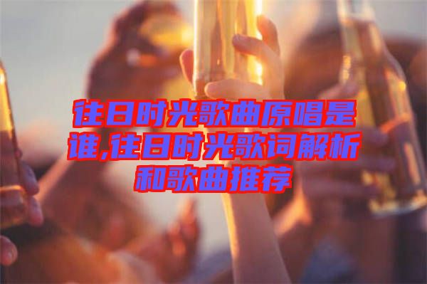 往日時(shí)光歌曲原唱是誰,往日時(shí)光歌詞解析和歌曲推薦