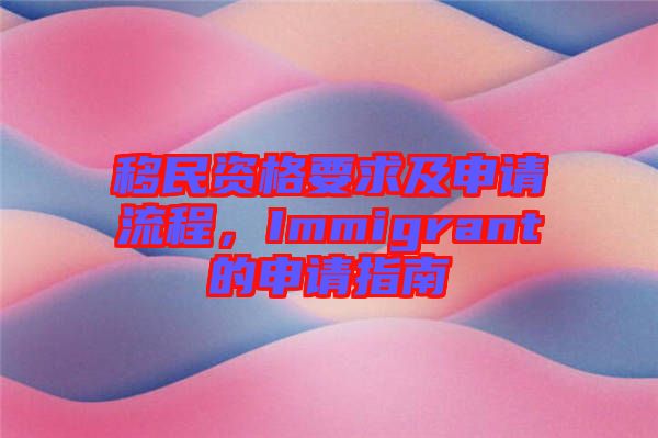 移民資格要求及申請流程，Immigrant的申請指南