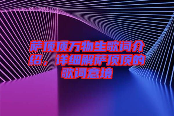 薩頂頂萬(wàn)物生歌詞介紹，詳細(xì)解薩頂頂?shù)母柙~意境