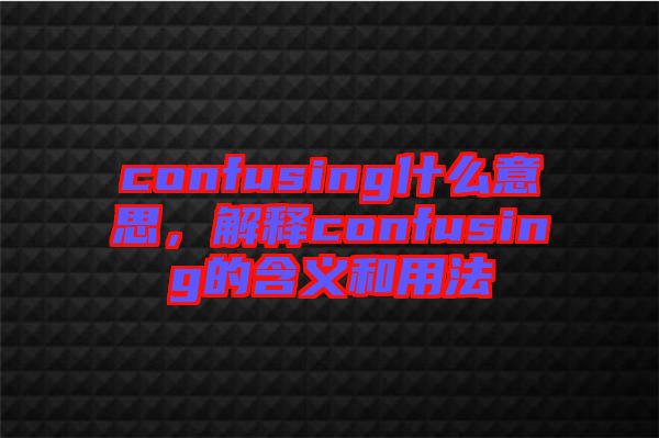 confusing什么意思，解釋confusing的含義和用法