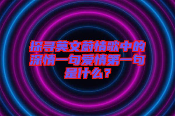 探尋莫文蔚情歌中的深情一句愛情第一句是什么？