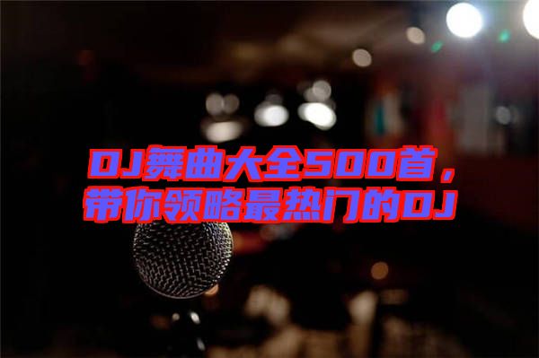 DJ舞曲大全500首，帶你領(lǐng)略最熱門的DJ