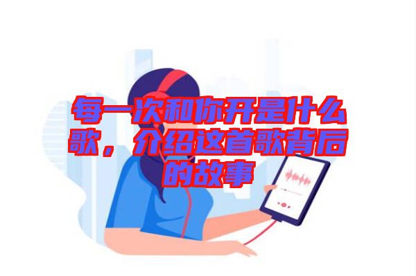 每一次和你開是什么歌，介紹這首歌背后的故事