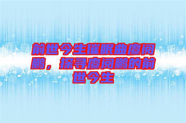 前世今生催眠曲廖閱鵬，探尋廖閱鵬的前世今生