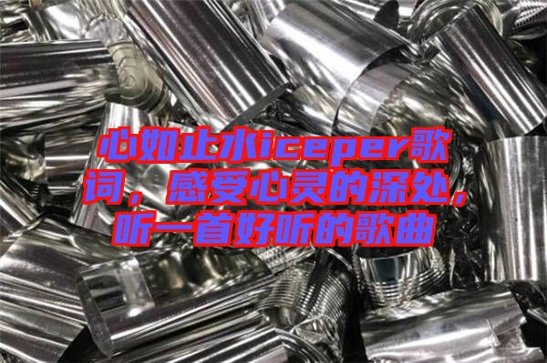 心如止水iceper歌詞，感受心靈的深處，聽一首好聽的歌曲