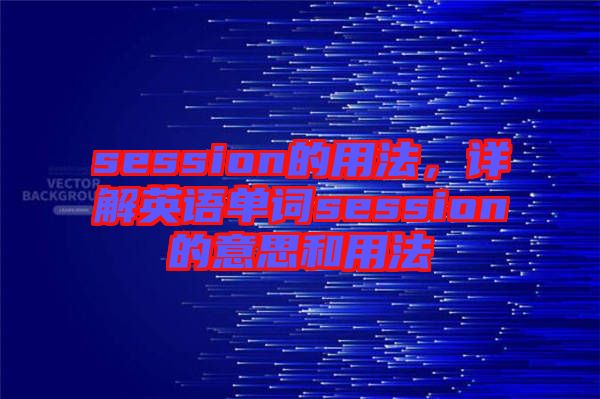 session的用法，詳解英語(yǔ)單詞session的意思和用法