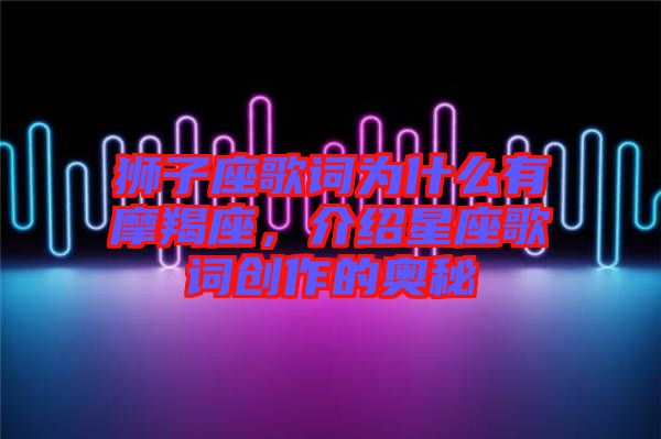 獅子座歌詞為什么有摩羯座，介紹星座歌詞創(chuàng)作的奧秘