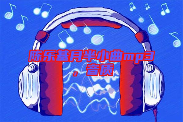 陳樂(lè)基月半小曲mp3，音質(zhì)