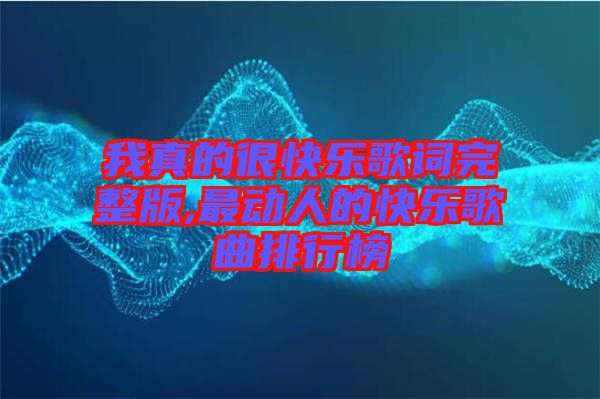 我真的很快樂歌詞完整版,最動(dòng)人的快樂歌曲排行榜