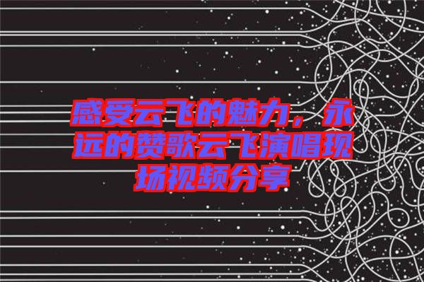 感受云飛的魅力，永遠的贊歌云飛演唱現(xiàn)場視頻分享