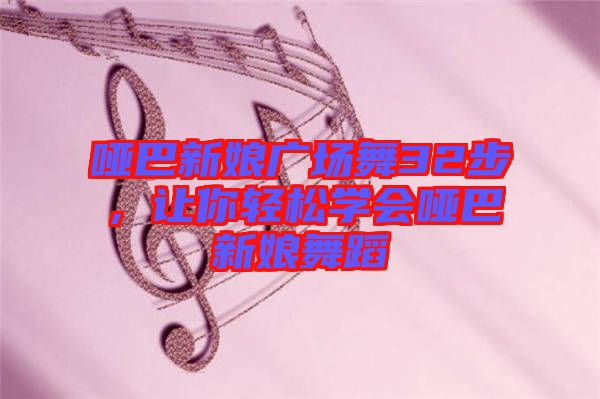 啞巴新娘廣場(chǎng)舞32步，讓你輕松學(xué)會(huì)啞巴新娘舞蹈