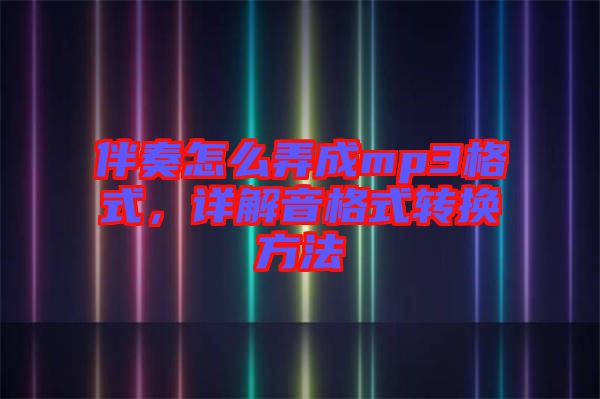 伴奏怎么弄成mp3格式，詳解音格式轉(zhuǎn)換方法