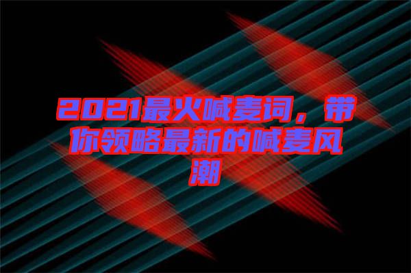 2021最火喊麥詞，帶你領(lǐng)略最新的喊麥風(fēng)潮