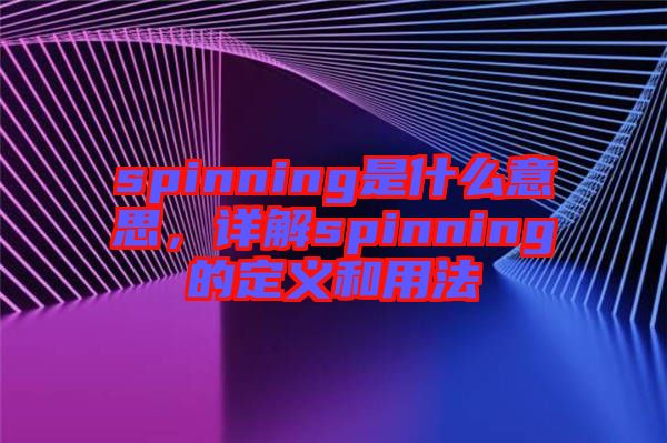 spinning是什么意思，詳解spinning的定義和用法