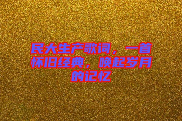 民大生產(chǎn)歌詞，一首懷舊經(jīng)典，喚起歲月的記憶