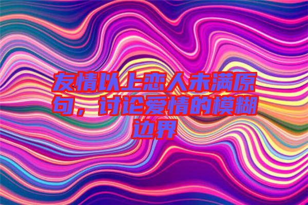 友情以上戀人未滿原句，討論愛情的模糊邊界