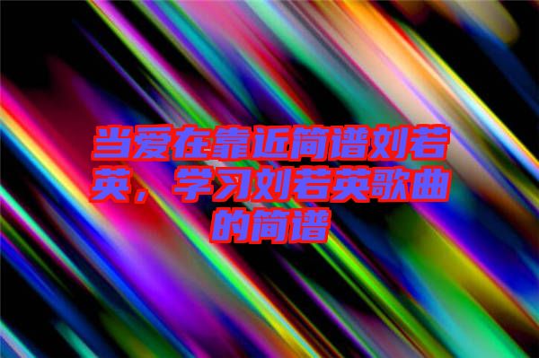 當愛在靠近簡譜劉若英，學習劉若英歌曲的簡譜