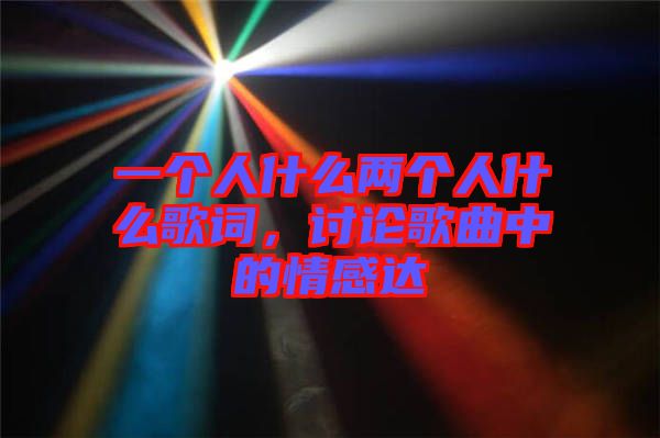 一個(gè)人什么兩個(gè)人什么歌詞，討論歌曲中的情感達(dá)