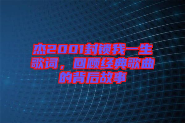 杰2001封鎖我一生歌詞，回顧經(jīng)典歌曲的背后故事