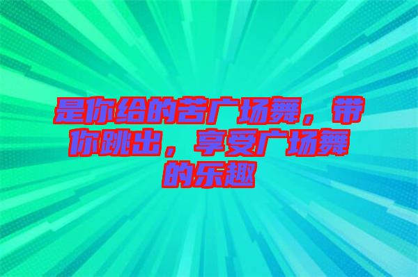 是你給的苦廣場舞，帶你跳出，享受廣場舞的樂趣