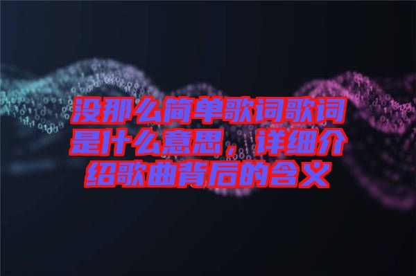 沒那么簡單歌詞歌詞是什么意思，詳細(xì)介紹歌曲背后的含義