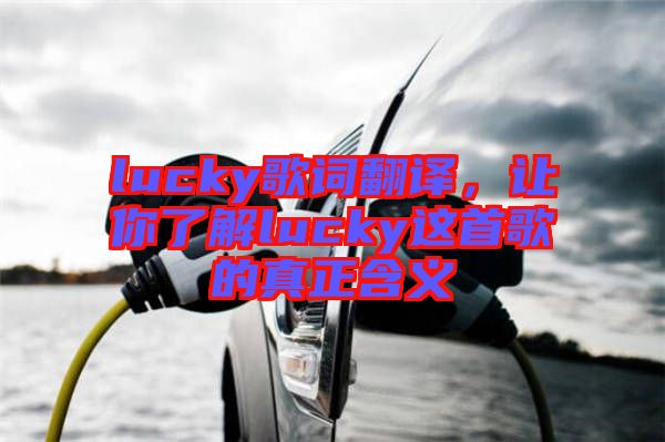 lucky歌詞翻譯，讓你了解lucky這首歌的真正含義