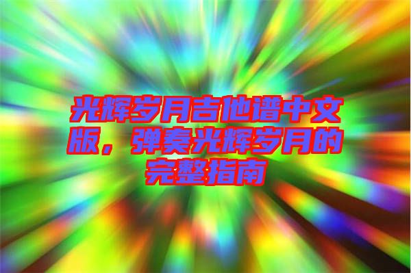 光輝歲月吉他譜中文版，彈奏光輝歲月的完整指南