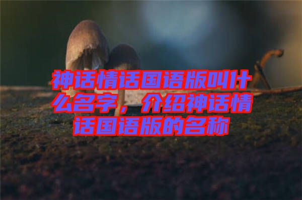 神話情話國語版叫什么名字，介紹神話情話國語版的名稱