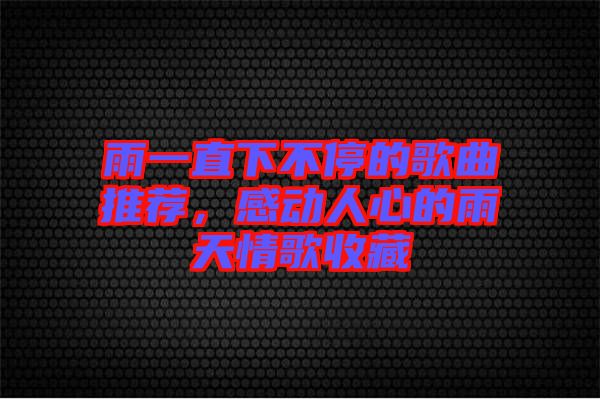 雨一直下不停的歌曲推薦，感動(dòng)人心的雨天情歌收藏