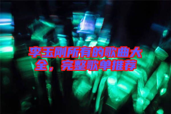 李玉剛所有的歌曲大全，完整歌單推薦