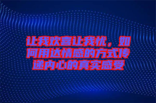 讓我歡喜讓我憂，如何用達(dá)情感的方式傳遞內(nèi)心的真實(shí)感受