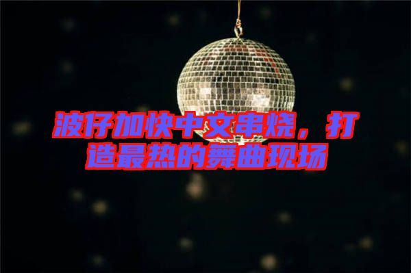 波仔加快中文串燒，打造最熱的舞曲現(xiàn)場(chǎng)