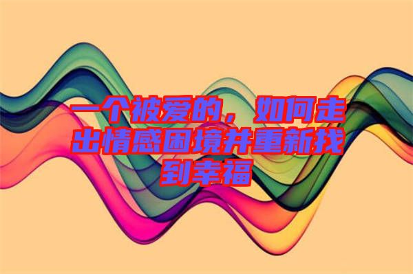 一個(gè)被愛(ài)的，如何走出情感困境并重新找到幸福