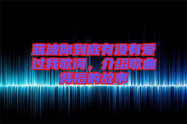 藍(lán)波你到底有沒有愛過我歌詞，介紹歌曲背后的故事