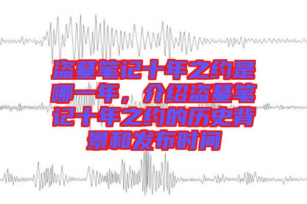 盜墓筆記十年之約是哪一年，介紹盜墓筆記十年之約的歷史背景和發(fā)布時間