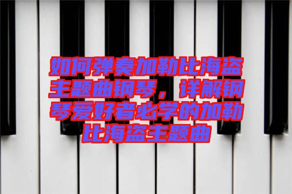 如何彈奏加勒比海盜主題曲鋼琴，詳解鋼琴愛好者必學(xué)的加勒比海盜主題曲