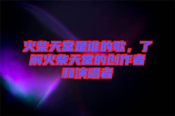 火柴天堂是誰的歌，了解火柴天堂的創(chuàng)作者和演唱者