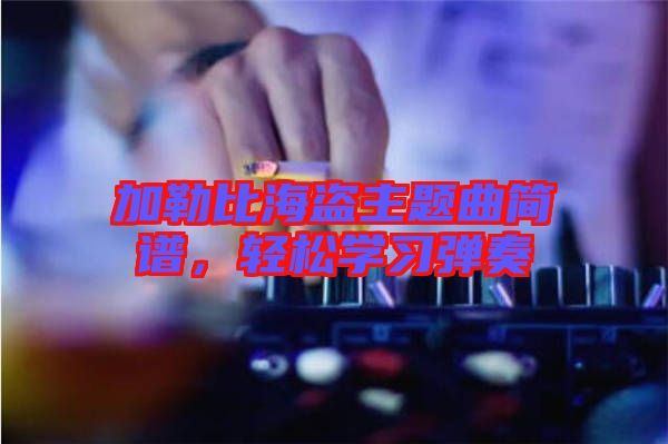 加勒比海盜主題曲簡譜，輕松學(xué)習(xí)彈奏